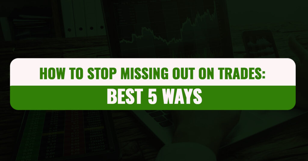 How To Stop Missing Out On Trades: Best Five Ways